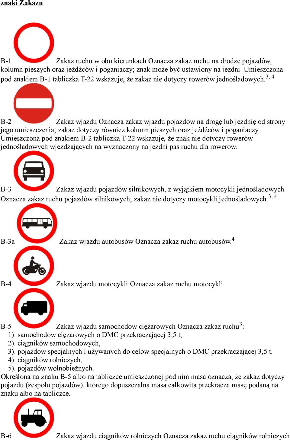 3, 4 B-2 Zakaz wjazdu Oznacza zakaz wjazdu pojazdów na drogę lub jezdnię od strony jego umieszczenia; zakaz dotyczy równieŝ kolumn pieszych oraz jeźdźców i poganiaczy.