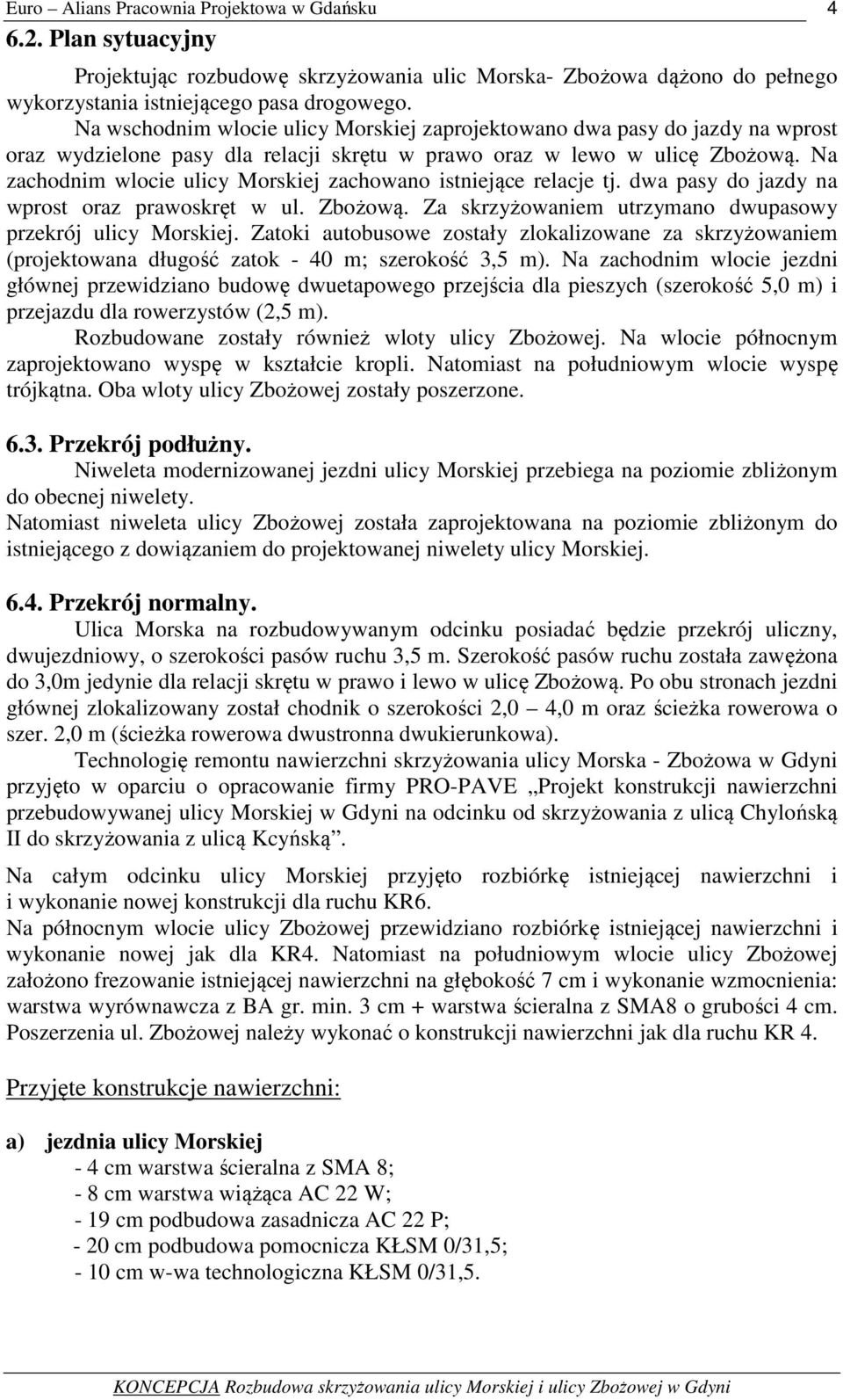 Na zachodnim wlocie ulicy Morskiej zachowano istniejące relacje tj. dwa pasy do jazdy na wprost oraz prawoskręt w ul. Zbożową. Za skrzyżowaniem utrzymano dwupasowy przekrój ulicy Morskiej.