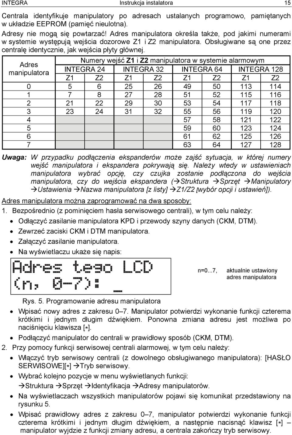 Numery wejść Z1 i Z2 manipulatora w systemie alarmowym Adres manipulatora INTEGRA 24 INTEGRA 32 INTEGRA 64 INTEGRA 128 Z1 Z2 Z1 Z2 Z1 Z2 Z1 Z2 0 5 6 25 26 49 50 113 114 1 7 8 27 28 51 52 115 116 2 21