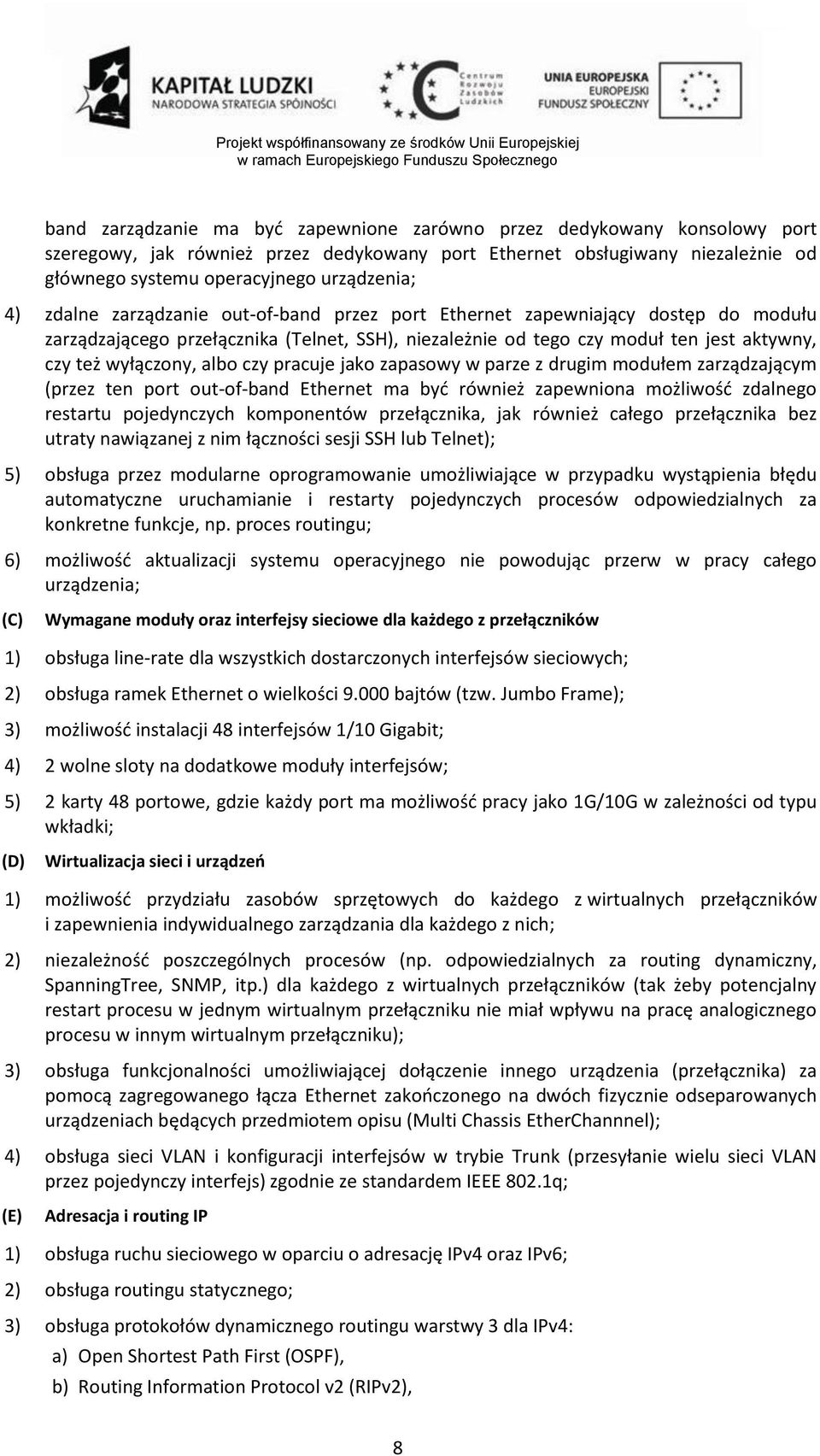 czy pracuje jako zapasowy w parze z drugim modułem zarządzającym (przez ten port out-of-band Ethernet ma być również zapewniona możliwość zdalnego restartu pojedynczych komponentów przełącznika, jak