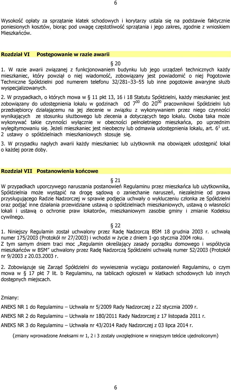W razie awarii związanej z funkcjonowaniem budynku lub jego urządzeń technicznych każdy mieszkaniec, który powziął o niej wiadomość, zobowiązany jest powiadomić o niej Pogotowie Techniczne