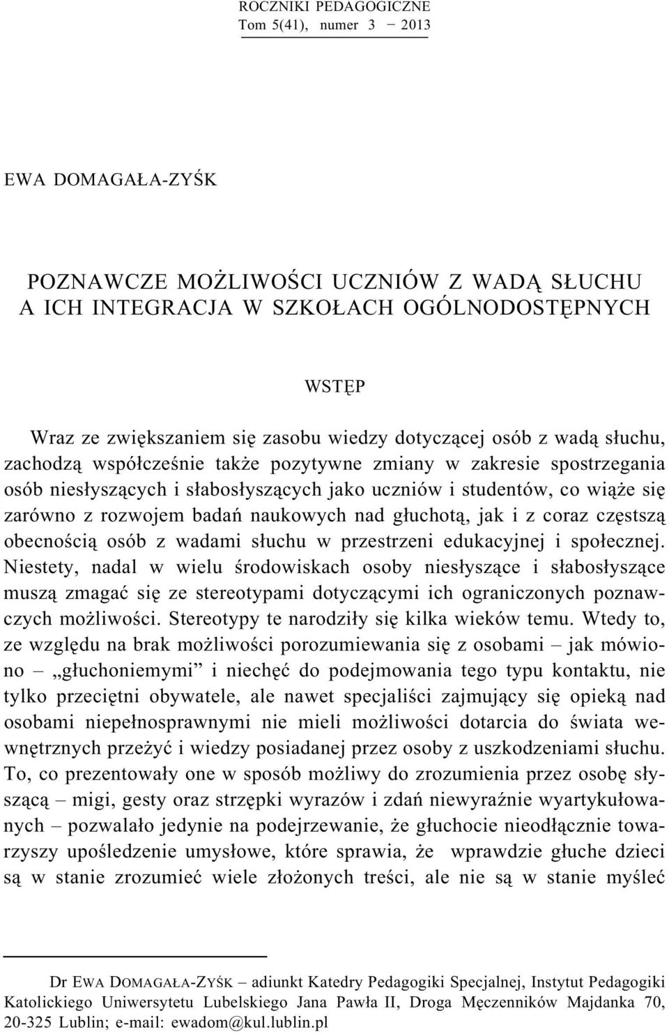 badań naukowych nad głuchotą, jak i z coraz częstszą obecnością osób z wadami słuchu w przestrzeni edukacyjnej i społecznej.