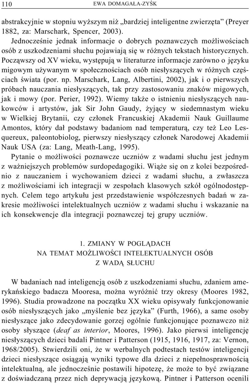 Począwszy od XV wieku, występują w literaturze informacje zarówno o języku migowym używanym w społecznościach osób niesłyszących w różnych częściach świata (por. np.