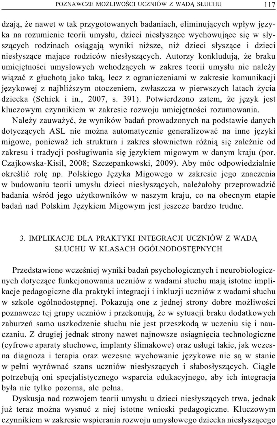 Autorzy konkludują, że braku umiejętności umysłowych wchodzących w zakres teorii umysłu nie należy wiązać z głuchotą jako taką, lecz z ograniczeniami w zakresie komunikacji językowej z najbliższym
