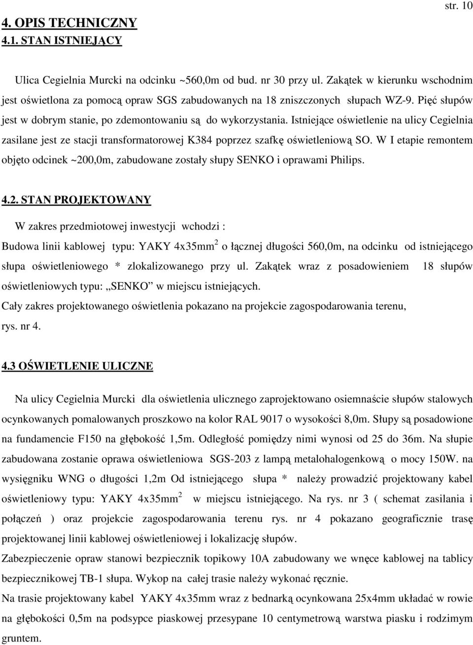 Istniejące oświetlenie na ulicy Cegielnia zasilane jest ze stacji transformatorowej K384 poprzez szafkę oświetleniową SO.