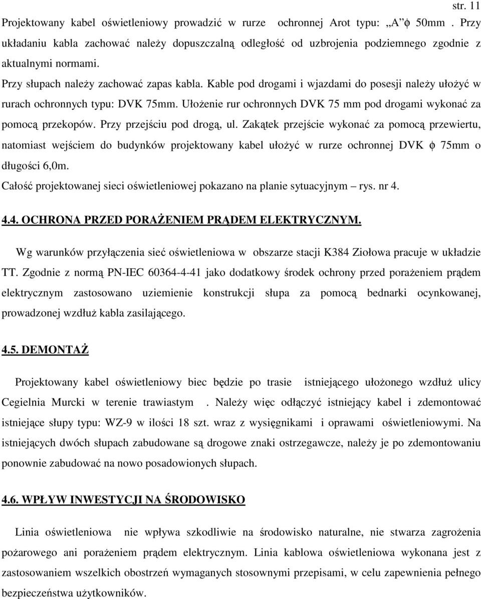 Kable pod drogami i wjazdami do posesji naleŝy ułoŝyć w rurach ochronnych typu: DVK 75mm. UłoŜenie rur ochronnych DVK 75 mm pod drogami wykonać za pomocą przekopów. Przy przejściu pod drogą, ul.