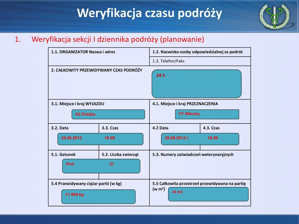 2. Data 3.3. Czas 4.2 Data 4.3. Czas 24.06.2013 16.00 25.06.2013 r. 16.00 5.1. Gatunek 5.2. Liczba zwierząt 5.3. Numery zaświadczeń weterynaryjnych Koń 21 5.