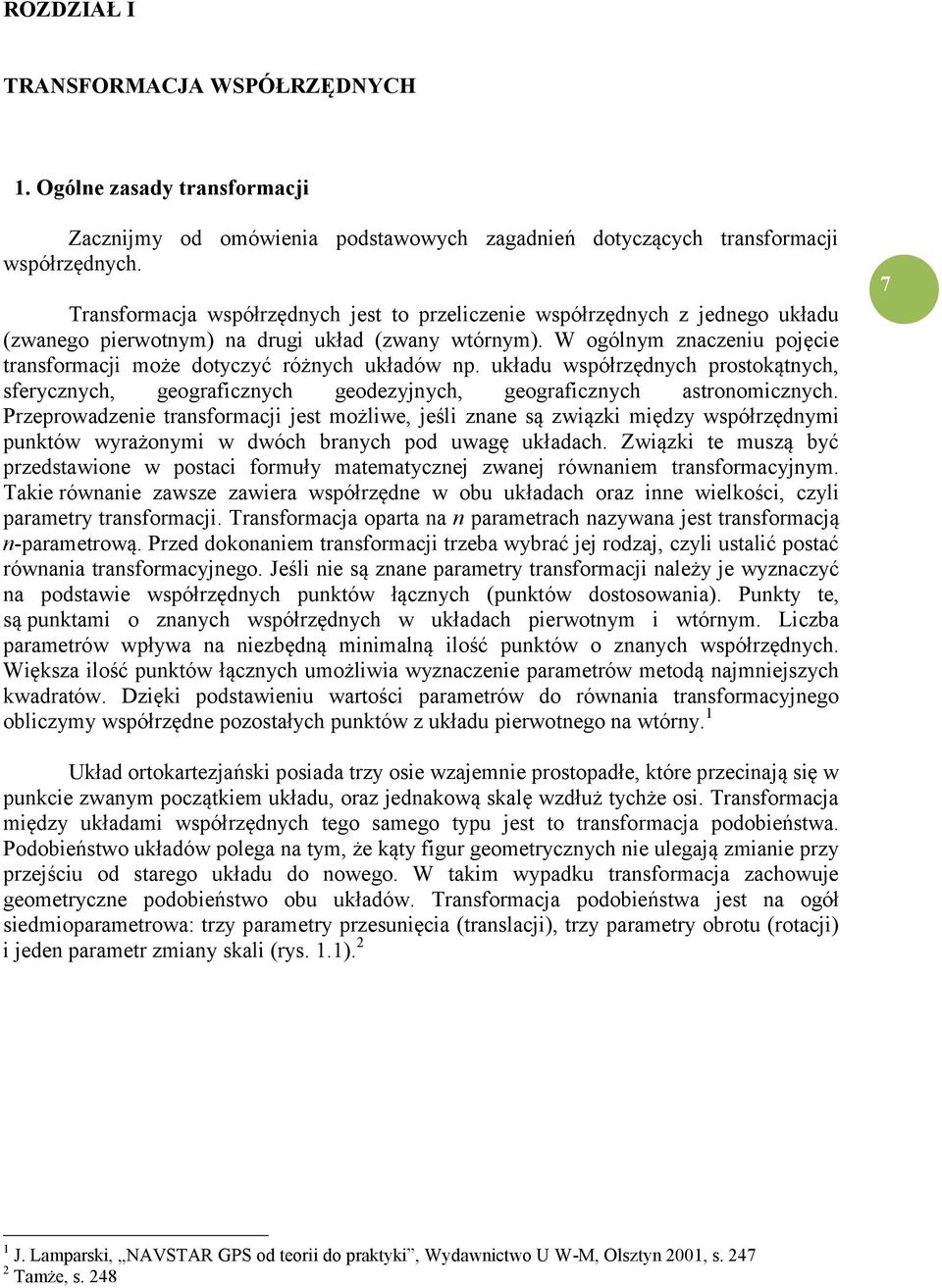 W ogólnym znaczeniu pojęcie transformacji może dotyczyć różnych układów np. układu współrzędnych prostokątnych, sferycznych, geograficznych geodezyjnych, geograficznych astronomicznych.
