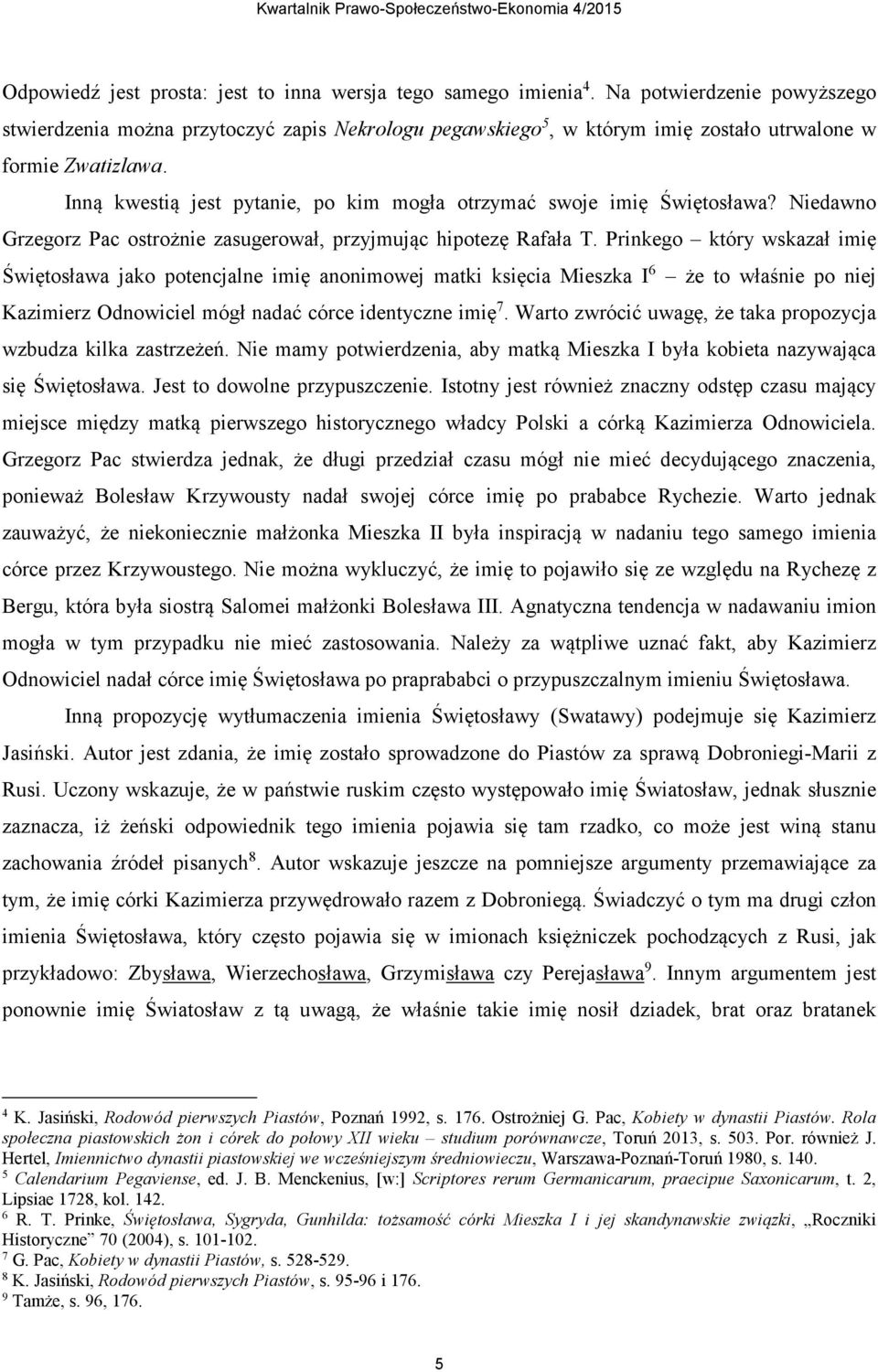Inną kwestią jest pytanie, po kim mogła otrzymać swoje imię Świętosława? Niedawno Grzegorz Pac ostrożnie zasugerował, przyjmując hipotezę Rafała T.