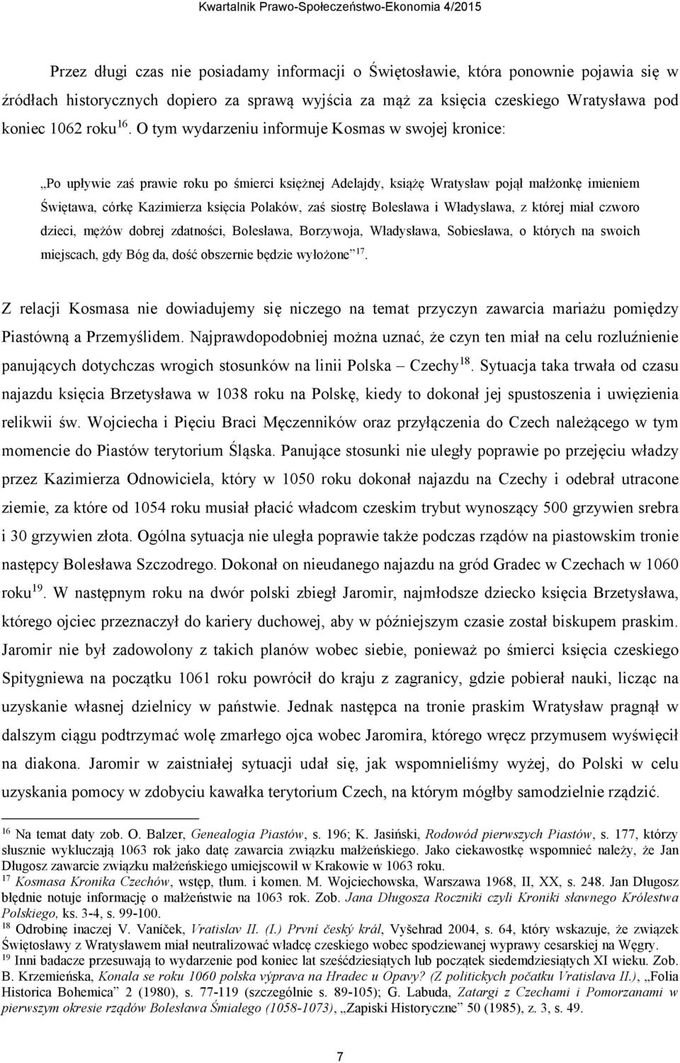 siostrę Bolesława i Władysława, z której miał czworo dzieci, mężów dobrej zdatności, Bolesława, Borzywoja, Władysława, Sobiesława, o których na swoich miejscach, gdy Bóg da, dość obszernie będzie