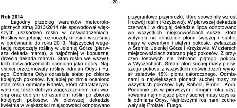 Najszybciej wegetację rozpoczęły rośliny w Jeleniej Górze (pierwsza dekada marca), a najpóźniej w Łopusznej (trzecia dekada marca). Stan roślin we wszystkich doświadczeniach oceniono jako dobry.