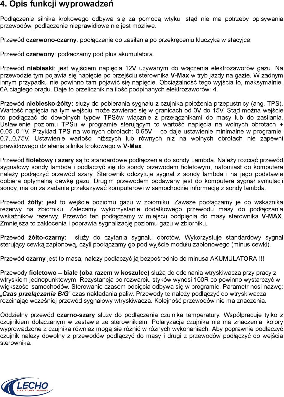 Przewód niebieski: jest wyjściem napięcia 12V używanym do włączenia elektrozaworów gazu. Na przewodzie tym pojawia się napięcie po przejściu sterownika V-Max w tryb jazdy na gazie.