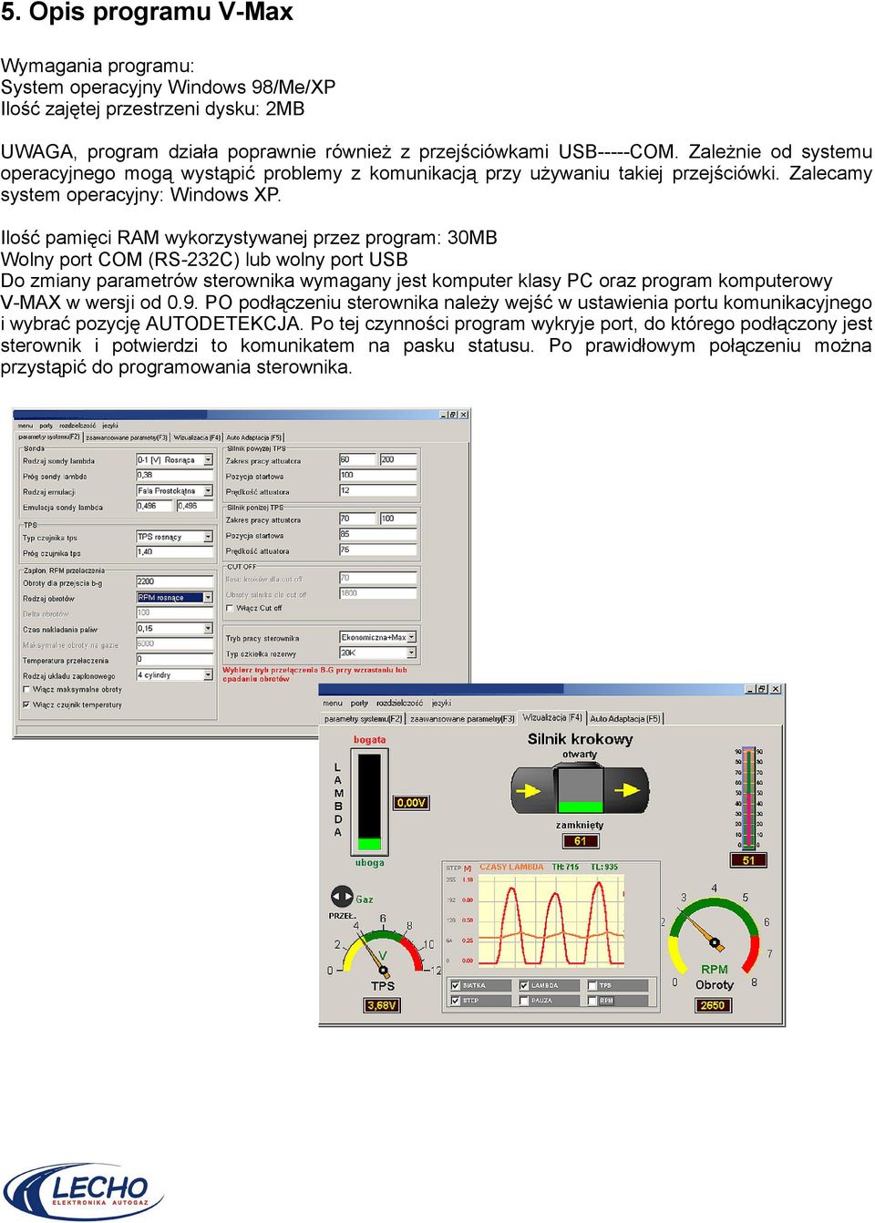 Ilość pamięci RAM wykorzystywanej przez program: 30MB Wolny port COM (RS-232C) lub wolny port USB Do zmiany parametrów sterownika wymagany jest komputer klasy PC oraz program komputerowy V-MAX w