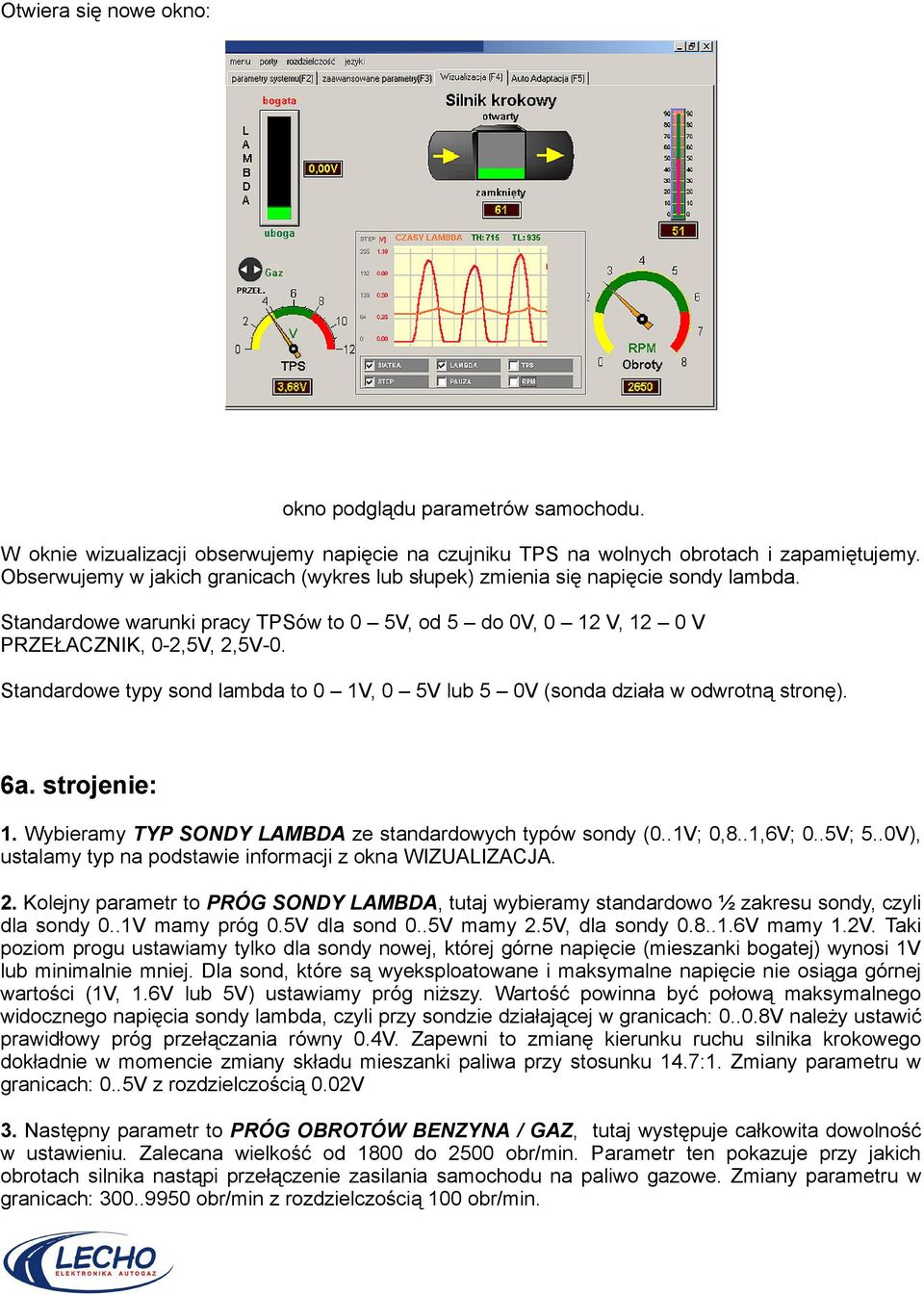 Standardowe typy sond lambda to 0 1V, 0 5V lub 5 0V (sonda działa w odwrotną stronę). 6a. strojenie: 1. Wybieramy TYP SONDY LAMBDA ze standardowych typów sondy (0..1V; 0,8..1,6V; 0..5V; 5.