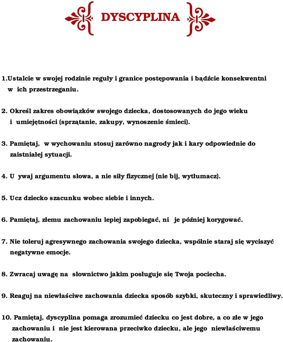 Pamiętaj, w wychowaniu stosuj zarówno nagrody jak i kary odpowiednie do zaistniałej sytuacji. 4. Używaj argumentu słowa, a nie siły fizycznej (nie bij, wytłumacz). 5.