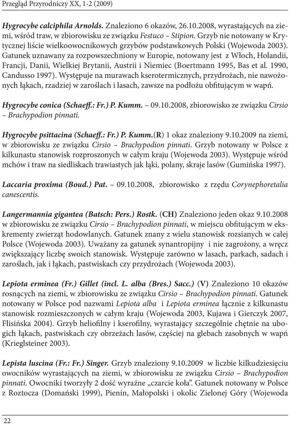 Gatunek uznawany za rozpowszechniony w Europie, notowany jest z Włoch, Holandii, Francji, Danii, Wielkiej Brytanii, Austrii i Niemiec (Boertmann 1995, Bas et al. 1990, Candusso 1997).