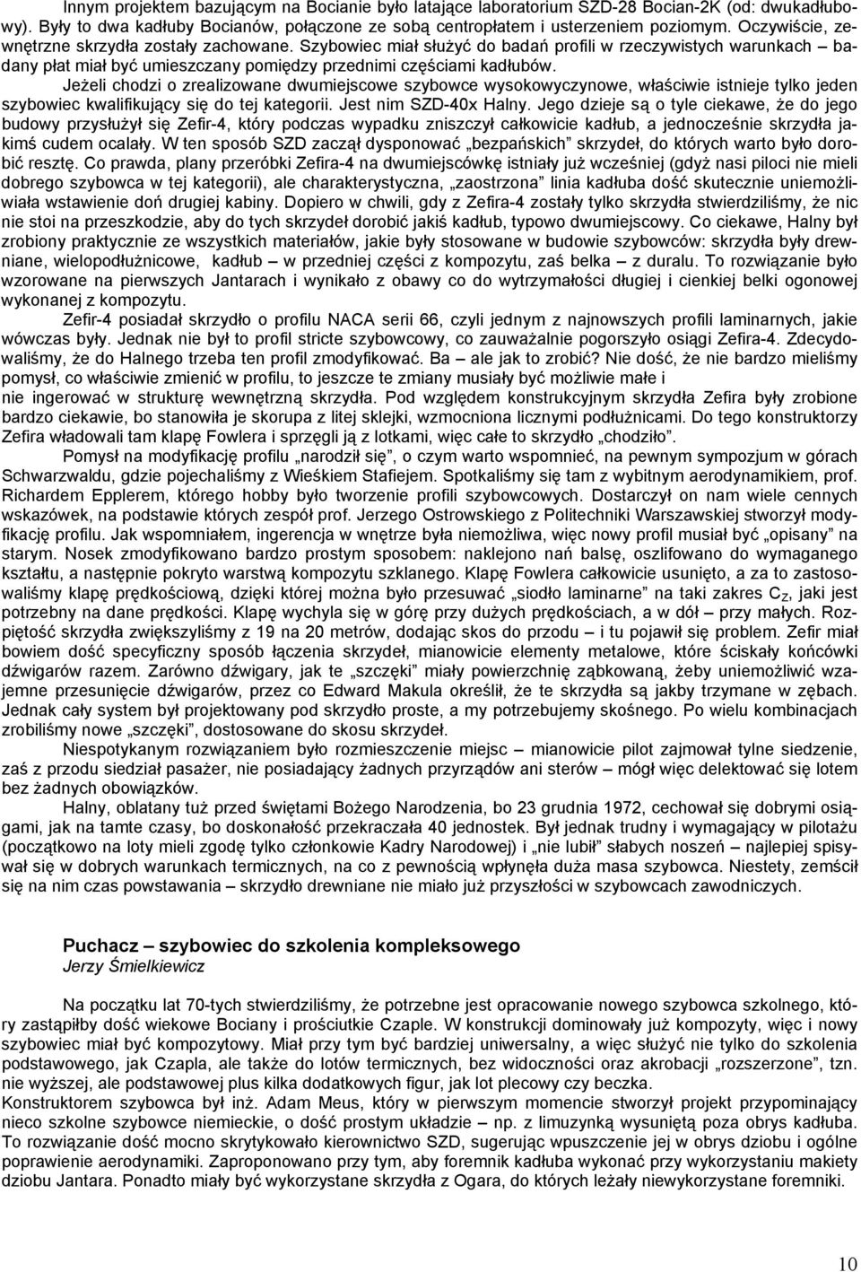 Jeżeli chodzi o zrealizowane dwumiejscowe szybowce wysokowyczynowe, właściwie istnieje tylko jeden szybowiec kwalifikujący się do tej kategorii. Jest nim SZD-40x Halny.