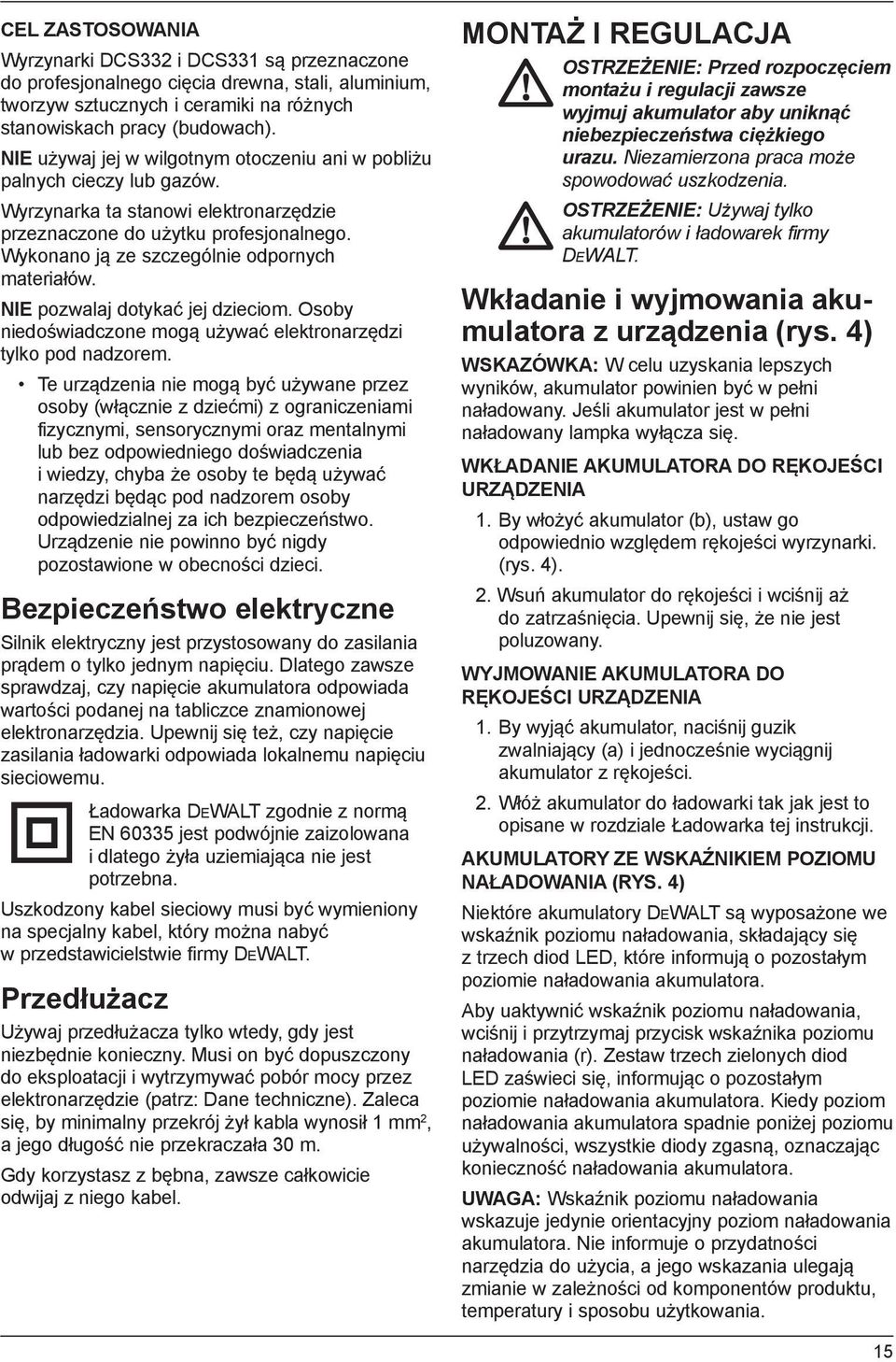 Wykonano ją ze szczególnie odpornych materiałów. NIE pozwalaj dotykać jej dzieciom. Osoby niedoświadczone mogą używać elektronarzędzi tylko pod nadzorem.