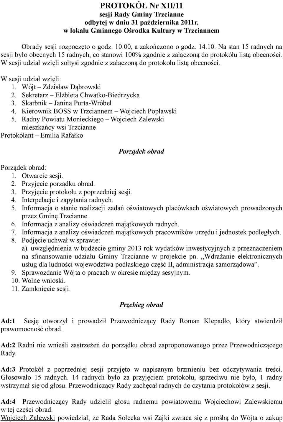 W sesji udział wzięli sołtysi zgodnie z załączoną do protokołu listą obecności. W sesji udział wzięli: 1. Wójt Zdzisław Dąbrowski 2. Sekretarz Elżbieta Chwatko-Biedrzycka 3.