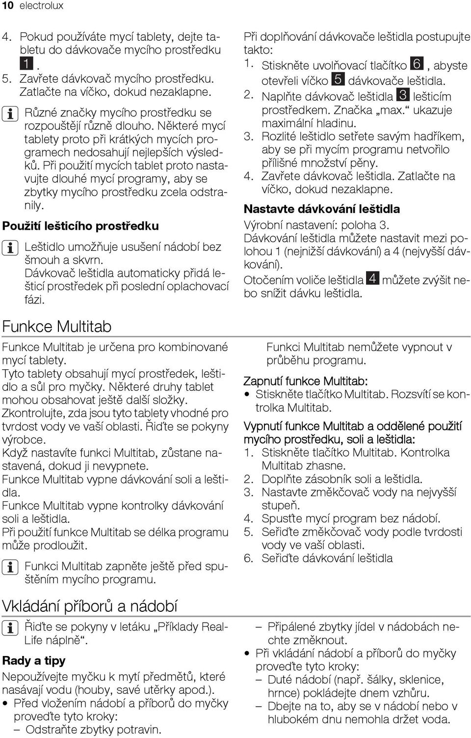 Při použití mycích tablet proto nastavujte dlouhé mycí programy, aby se zbytky mycího prostředku zcela odstranily. Použití lešticího prostředku Leštidlo umožňuje usušení nádobí bez šmouh a skvrn.