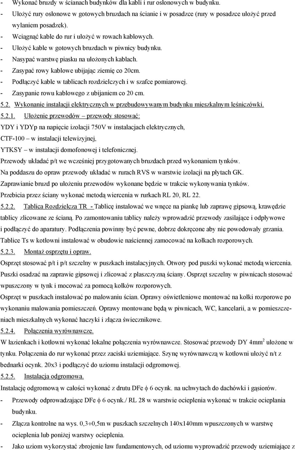 - Zasypać rowy kablowe ubijając ziemię co 20cm. - Podłączyć kable w tablicach rozdzielczych i w szafce pomiarowej. - Zasypanie rowu kablowego z ubijaniem co 20 cm. 5.2. Wykonanie instalacji elektrycznych w przebudowywanym budynku mieszkalnym leśniczówki.