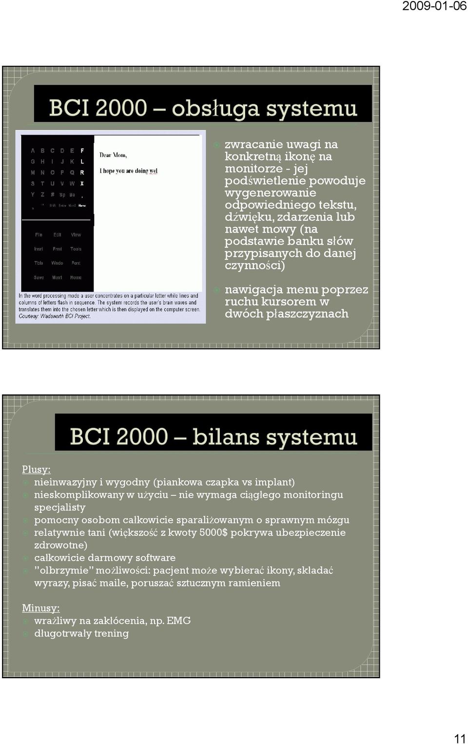 wymaga ciągłego monitoringu specjalisty pomocny osobom całkowicie sparaliżowanym o sprawnym mózgu relatywnie tani (większość z kwoty 5000$ pokrywa ubezpieczenie zdrowotne)