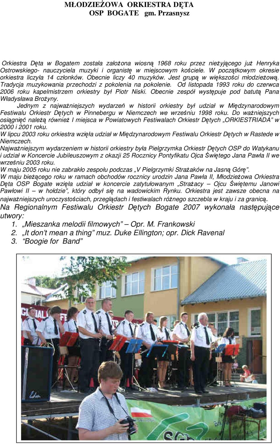W początkowym okresie orkiestra liczyła 14 członków. Obecnie liczy 40 muzyków. Jest grupą w większości młodzieŝową. Tradycja muzykowania przechodzi z pokolenia na pokolenie.