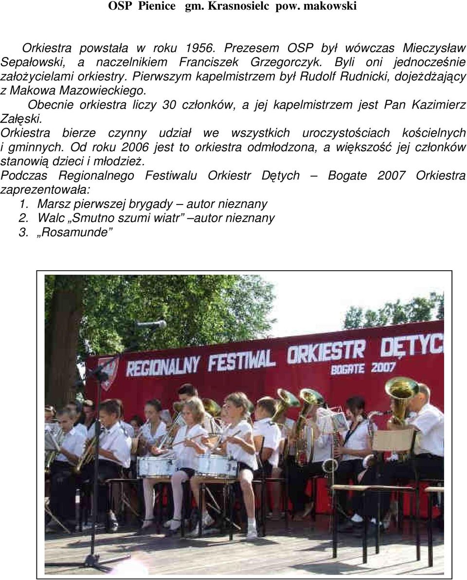 Obecnie orkiestra liczy 30 członków, a jej kapelmistrzem jest Pan Kazimierz Załęski. Orkiestra bierze czynny udział we wszystkich uroczystościach kościelnych i gminnych.