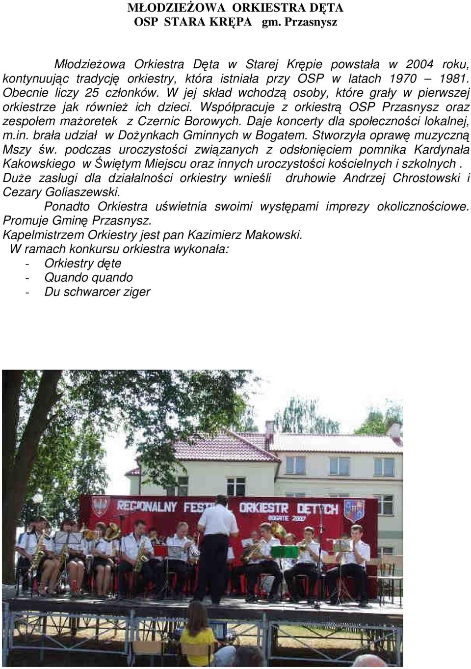 Daje koncerty dla społeczności lokalnej, m.in. brała udział w DoŜynkach Gminnych w Bogatem. Stworzyła oprawę muzyczną Mszy św.