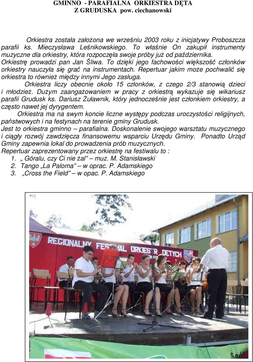 To dzięki jego fachowości większość członków orkiestry nauczyła się grać na instrumentach. Repertuar jakim moŝe pochwalić się orkiestra to równieŝ między innymi Jego zasługa.
