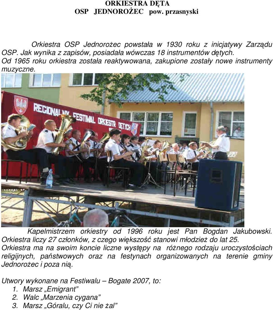 Kapelmistrzem orkiestry od 1996 roku jest Pan Bogdan Jakubowski. Orkiestra liczy 27 członków, z czego większość stanowi młodzieŝ do lat 25.
