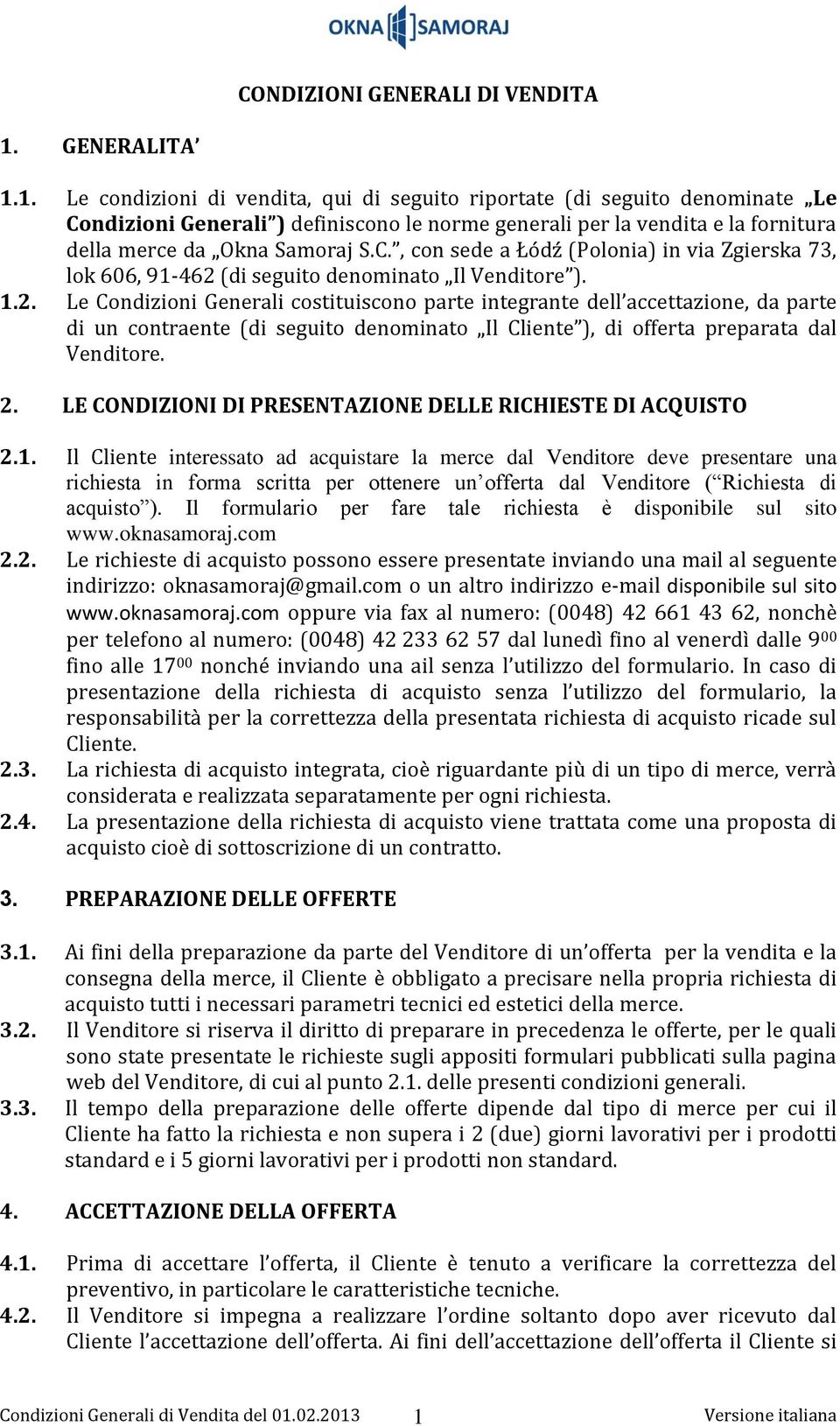 1. Le condizioni di vendita, qui di seguito riportate (di seguito denominate Le Condizioni Generali ) definiscono le norme generali per la vendita e la fornitura della merce da Okna Samoraj S.C., con sede a Łódź (Polonia) in via Zgierska 73, lok 606, 91-462 (di seguito denominato Il Venditore ).