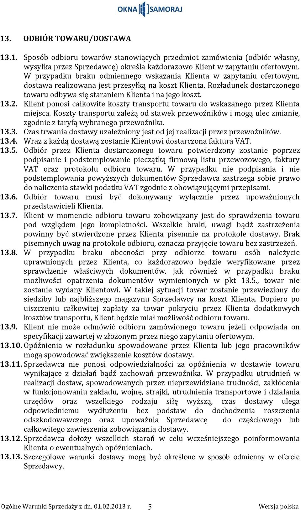 13.2. Klient ponosi całkowite koszty transportu towaru do wskazanego przez Klienta miejsca. Koszty transportu zależą od stawek przewoźników i mogą ulec zmianie, zgodnie z taryfą wybranego przewoźnika.