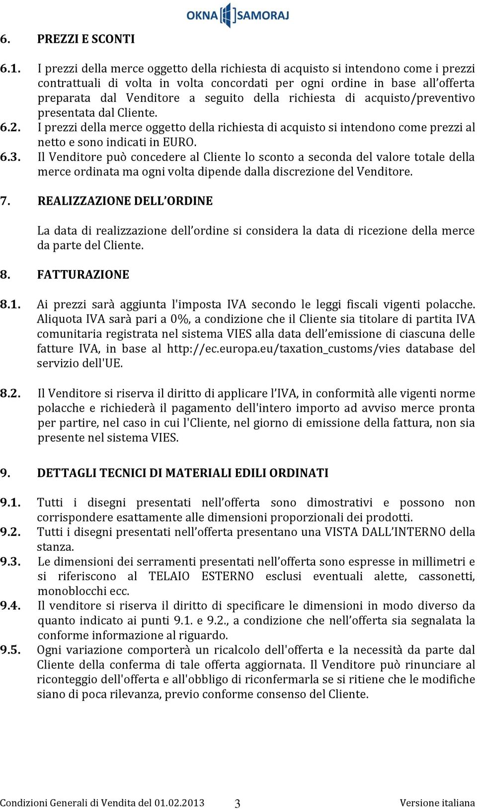 della richiesta di acquisto/preventivo presentata dal Cliente. 6.2. I prezzi della merce oggetto della richiesta di acquisto si intendono come prezzi al netto e sono indicati in EURO. 6.3.