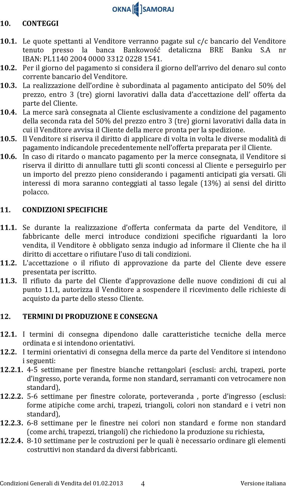La realizzazione dell ordine è subordinata al pagamento anticipato del 50% del prezzo, entro 3 (tre) giorni lavorativi dalla data d accettazione dell offerta da parte del Cliente. 10.4.