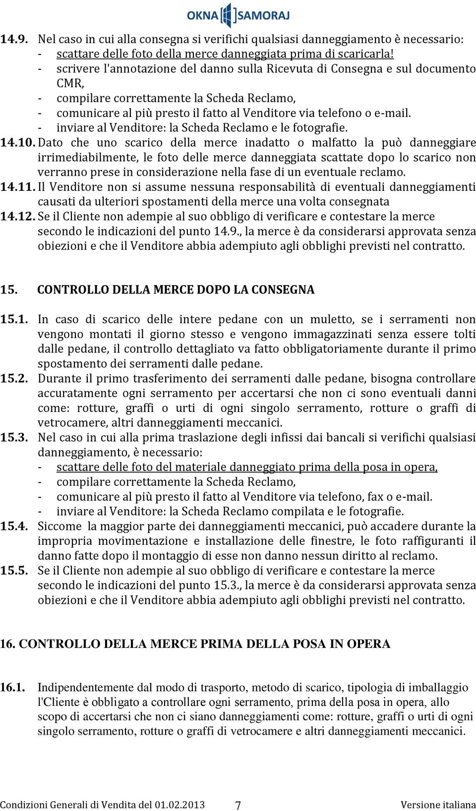 - inviare al Venditore: la Scheda Reclamo e le fotografie. 14.10.