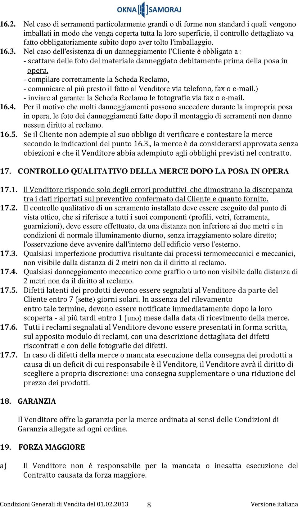 Nel caso dell'esistenza di un danneggiamento l'cliente è obbligato a : - scattare delle foto del materiale danneggiato debitamente prima della posa in opera, - compilare correttamente la Scheda