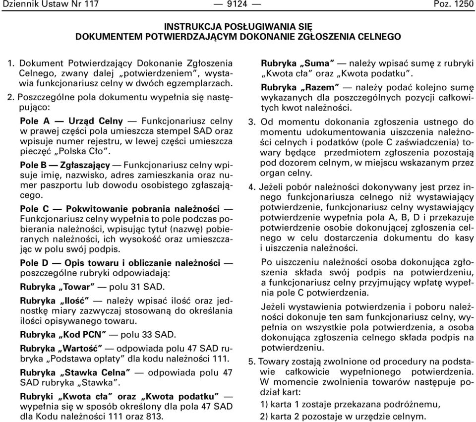 Poszczególne pola dokumentu wype nia si nast pujàco: Pole A Urzàd Celny Funkcjonariusz celny w prawej cz Êci pola umieszcza stempel SAD oraz wpisuje numer rejestru, w lewej cz Êci umieszcza piecz ç
