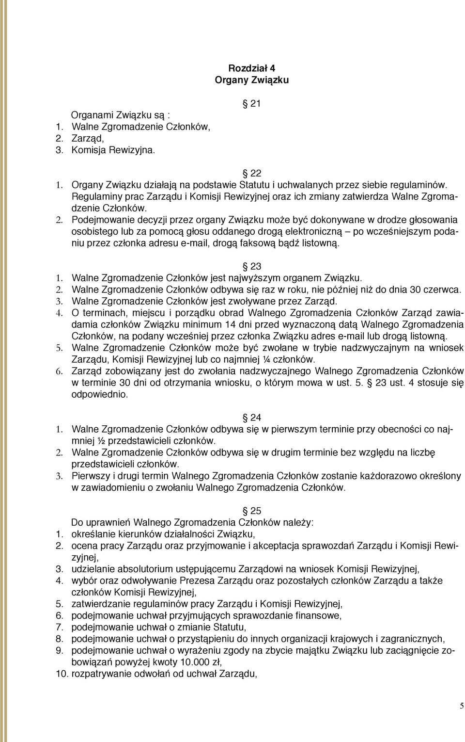 Podejmowanie decyzji przez organy Związku może być dokonywane w drodze głosowania osobistego lub za pomocą głosu oddanego drogą elektroniczną po wcześniejszym podaniu przez członka adresu e-mail,