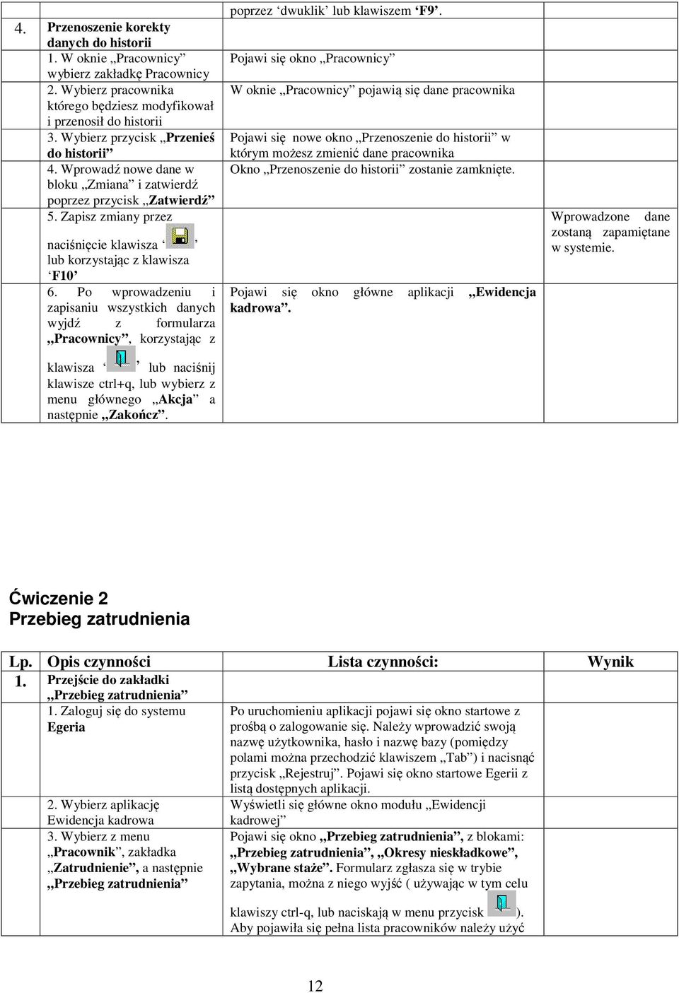 Po wprowadzeniu i zapisaniu wszystkich danych wyjdź z formularza Pracownicy, korzystając z klawisza lub naciśnij klawisze ctrl+q, lub wybierz z menu głównego Akcja a następnie Zakończ.