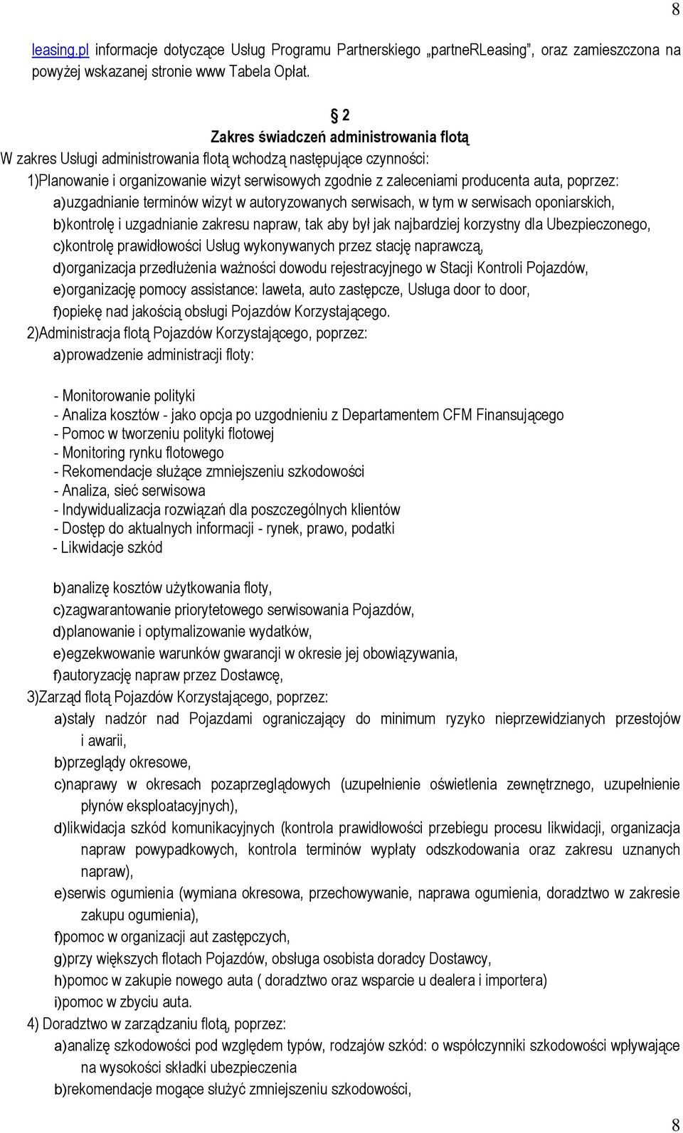 poprzez: a) uzgadnianie terminów wizyt w autoryzowanych serwisach, w tym w serwisach oponiarskich, b) kontrolę i uzgadnianie zakresu napraw, tak aby był jak najbardziej korzystny dla Ubezpieczonego,