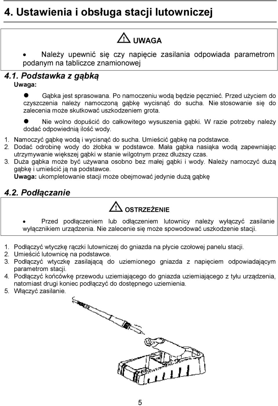 Nie wolno dopuścić do całkowitego wysuszenia gąbki. W razie potrzeby należy dodać odpowiednią ilość wody. 1. Namoczyć gąbkę wodą i wycisnąć do sucha. Umieścić gąbkę na podstawce. 2.