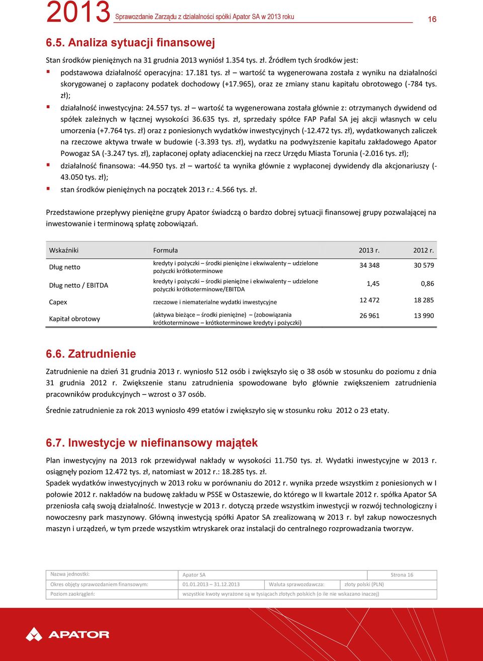 557 tys. zł wartość ta wygenerowana została głównie z: otrzymanych dywidend od spółek zależnych w łącznej wysokości 36.635 tys.