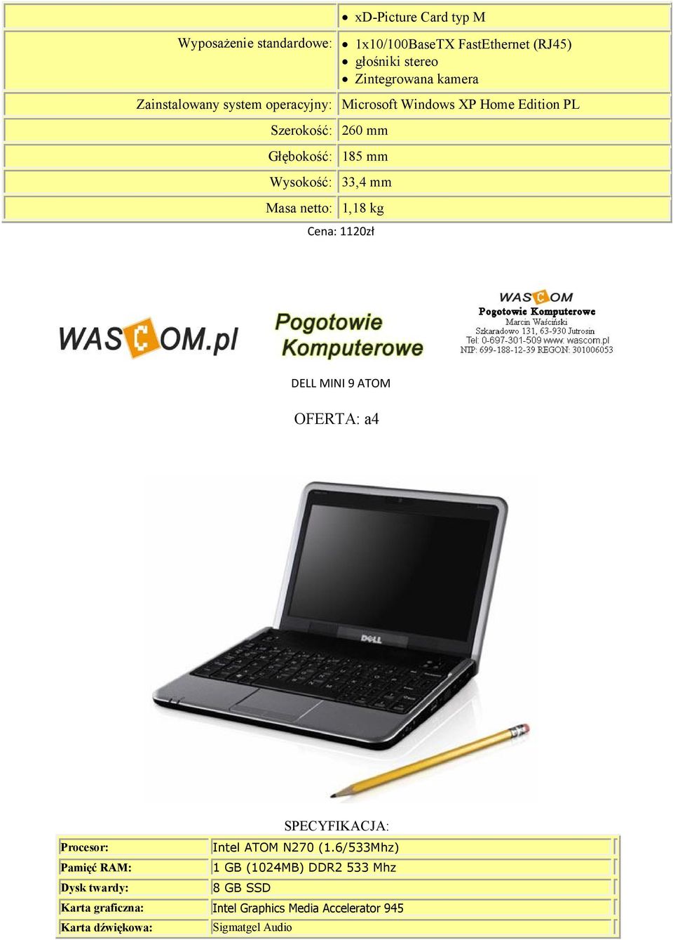 Masa netto: 1,18 kg Cena: 1120zł DELL MINI 9 ATOM OFERTA: a4 SPECYFIKACJA: Procesor: Intel ATOM N270 (1.