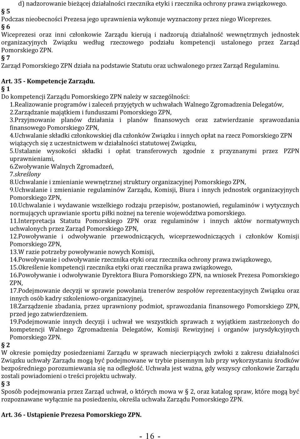 ZPN. 7 Zarząd Pomorskiego ZPN działa na podstawie Statutu oraz uchwalonego przez Zarząd Regulaminu. Art. 35 - Kompetencje Zarządu. Do kompetencji Zarządu Pomorskiego ZPN należy w szczególności: 1.