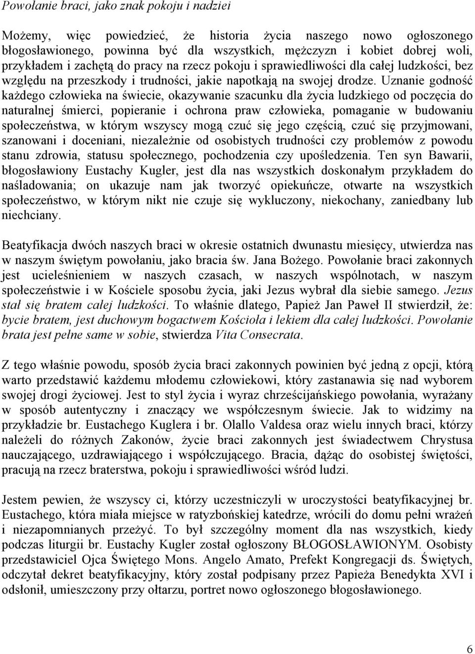 Uznanie godność każdego człowieka na świecie, okazywanie szacunku dla życia ludzkiego od poczęcia do naturalnej śmierci, popieranie i ochrona praw człowieka, pomaganie w budowaniu społeczeństwa, w