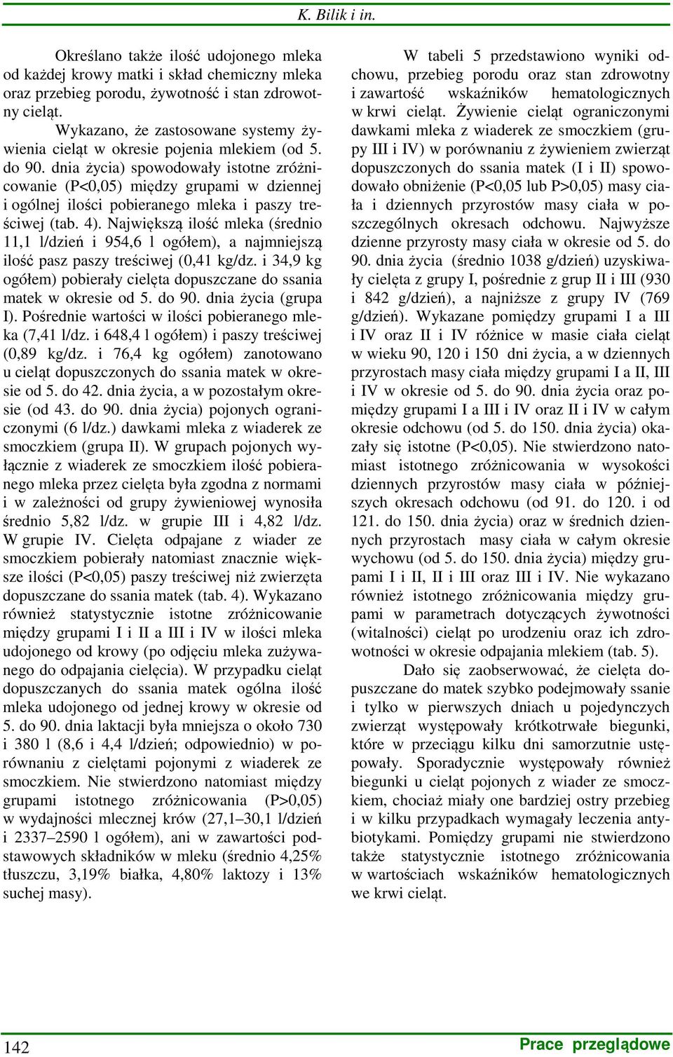 dnia życia) spowodowały istotne zróżnicowanie (P<0,05) między grupami w dziennej i ogólnej ilości pobieranego mleka i paszy treściwej (tab. 4).