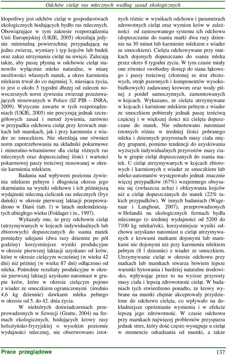 cieląt na uwięzi. Zalecają także, aby paszę płynną w odchowie cieląt stanowiło wyłącznie mleko naturalne, w miarę możliwości własnych matek, a okres karmienia mlekiem trwał do co najmniej 3.