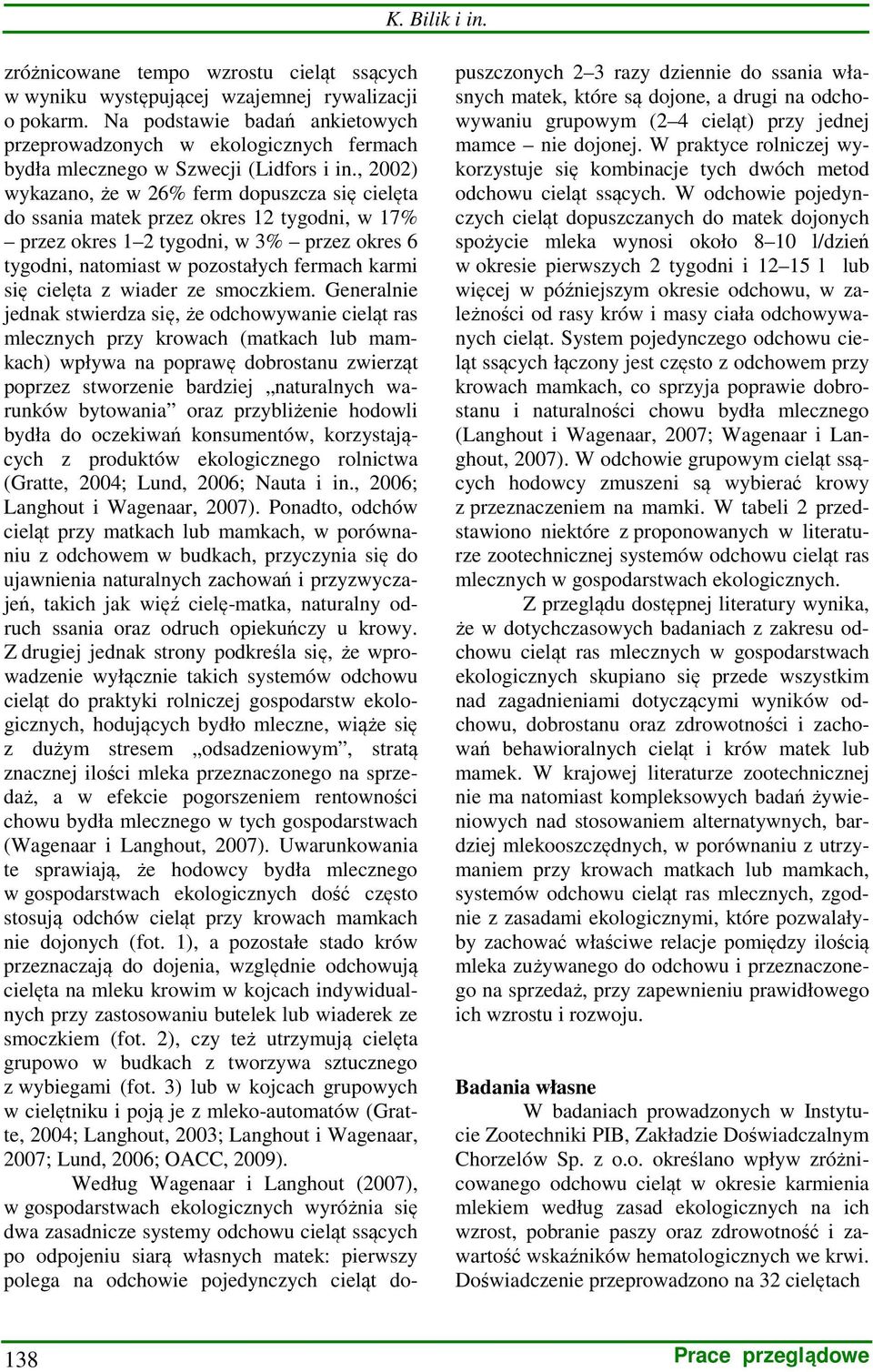 , 2002) wykazano, że w 26% ferm dopuszcza się cielęta do ssania matek przez okres 12 tygodni, w 17% przez okres 1 2 tygodni, w 3% przez okres 6 tygodni, natomiast w pozostałych fermach karmi się