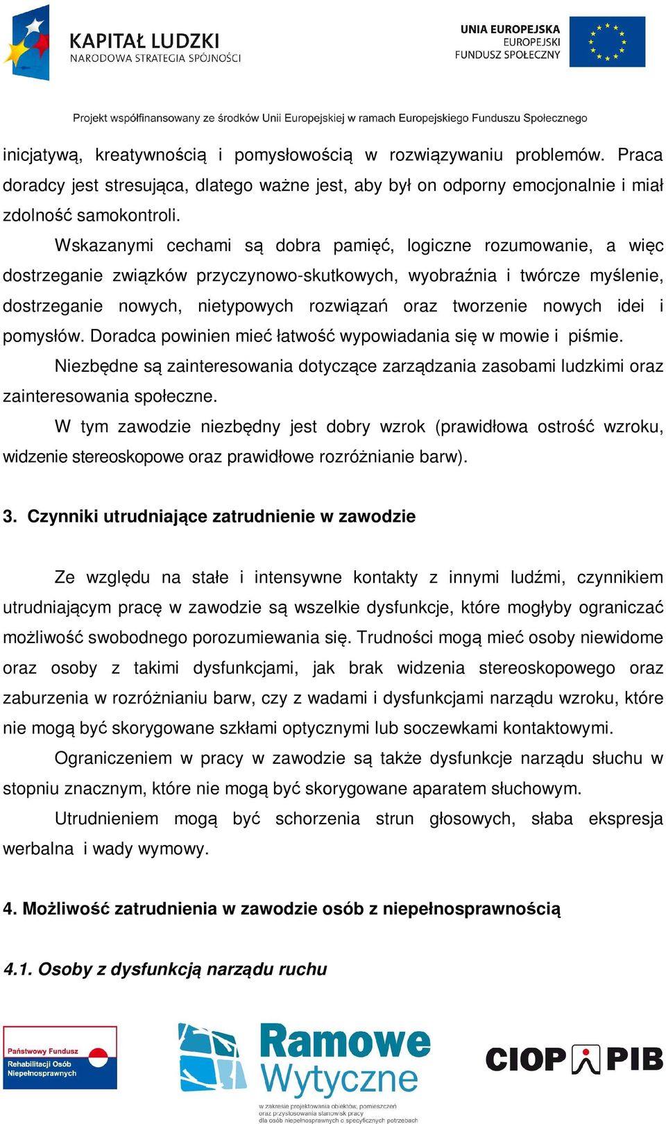 nowych idei i pomysłów. Doradca powinien mieć łatwość wypowiadania się w mowie i piśmie. Niezbędne są zainteresowania dotyczące zarządzania zasobami ludzkimi oraz zainteresowania społeczne.